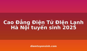 Cao Đẳng Điện Tử ĐIện Lạnh Hà Nội tuyển sinh 2025