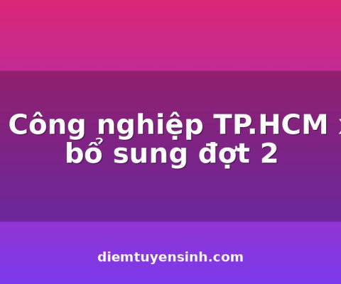 ĐH Công nghiệp TP.HCM xét bổ sung đợt 2