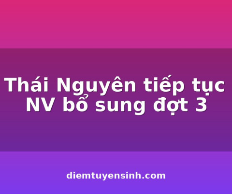 ĐH Thái Nguyên tiếp tục xét NV bổ sung đợt 3