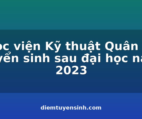 Học viện Kỹ thuật Quân sự tuyển sinh sau đại học năm 2023